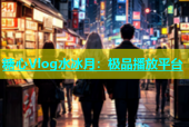 糖心Vlog水冰月：极品播放平台