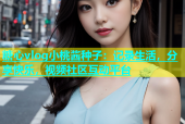 糖心vlog小桃酱种子：记录生活，分享快乐，视频社区互动平台